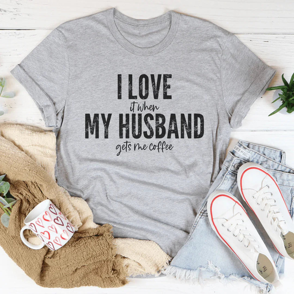 I Love It When My Husband Gets Me Coffee Tee