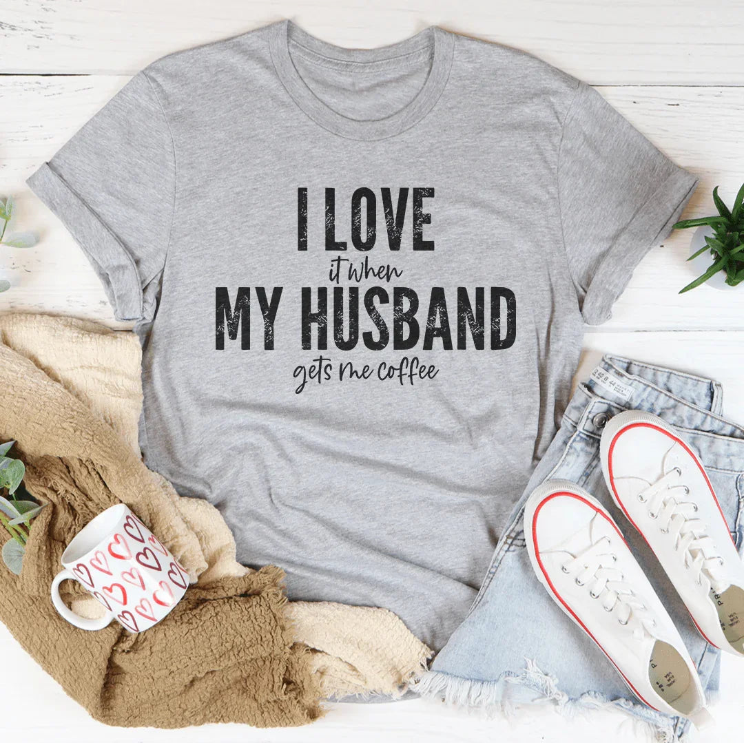 I Love It When My Husband Gets Me Coffee Tee