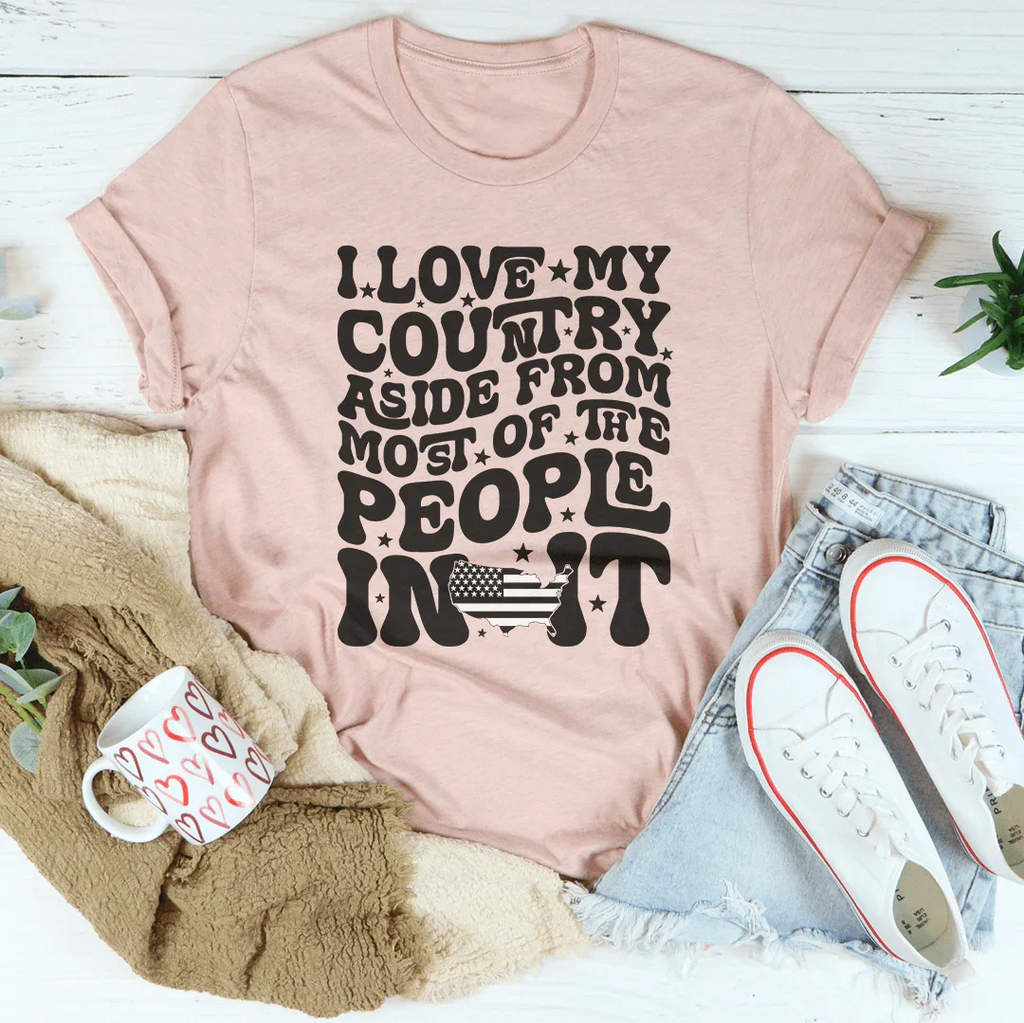 I Love My Country Aside From Most Of The The People In It Tee