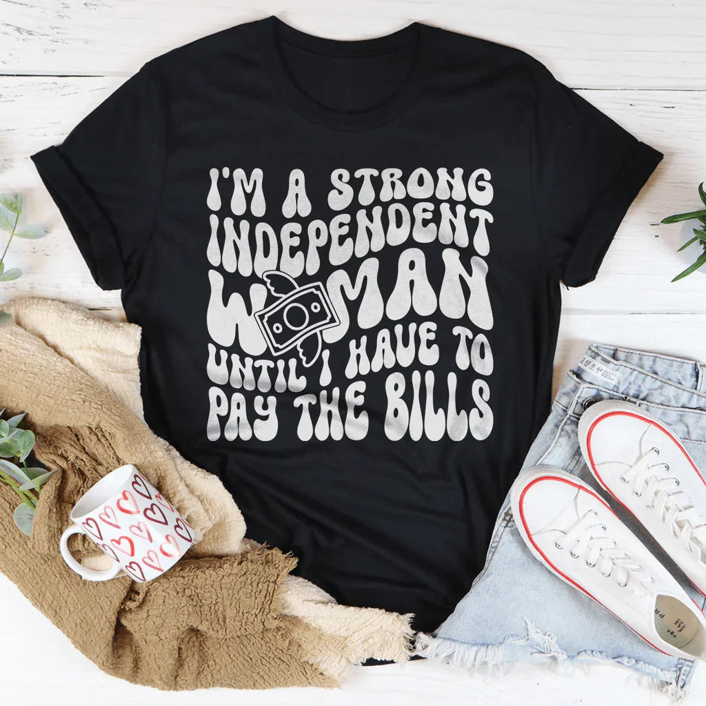 I'm A Strong Independent Woman Until I Have To Pay The Bills Tee