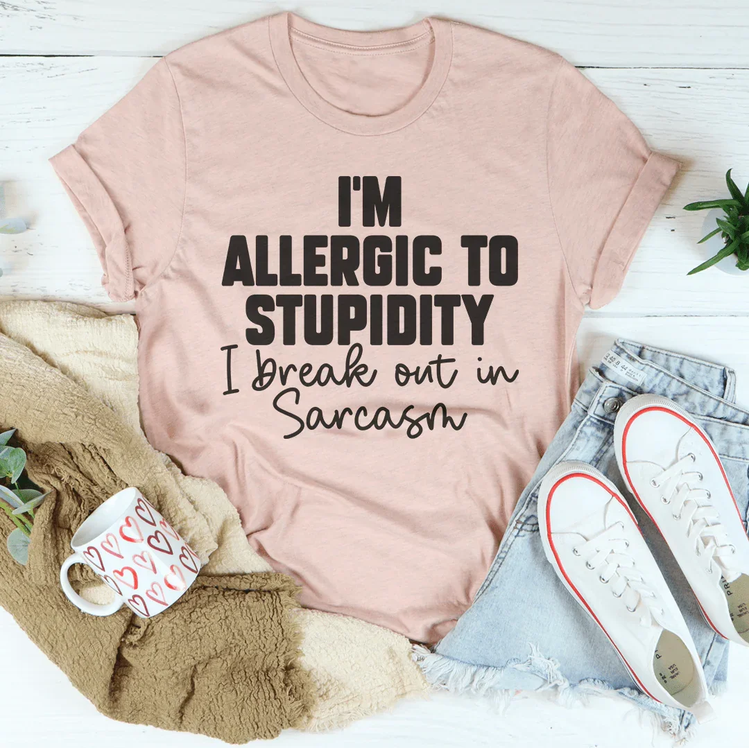 I’m Allergic To Stupidity I Break Out In Sarcasm Tee