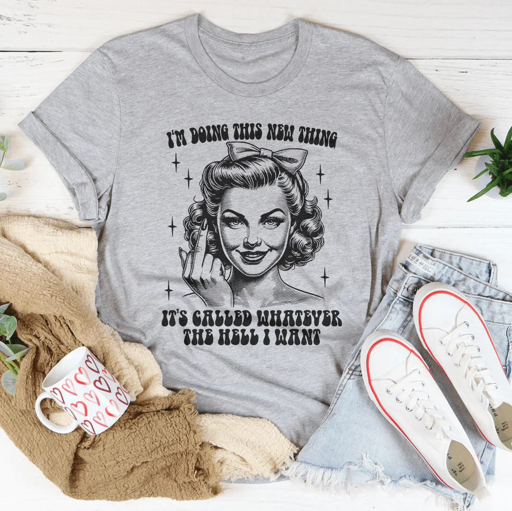 I'm Doing This New Thing It's Called Whatever The Hell I Want Tee