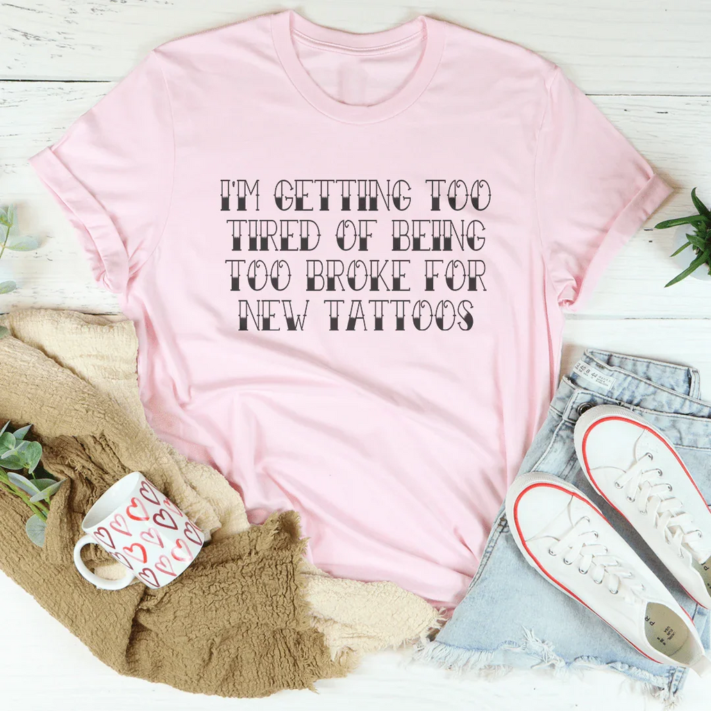 I'm Getting Too Tired Of Being Too Broke For New Tattoos Tee
