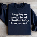 I'm Going To Need A Lot Of Attention Today Sweatshirt