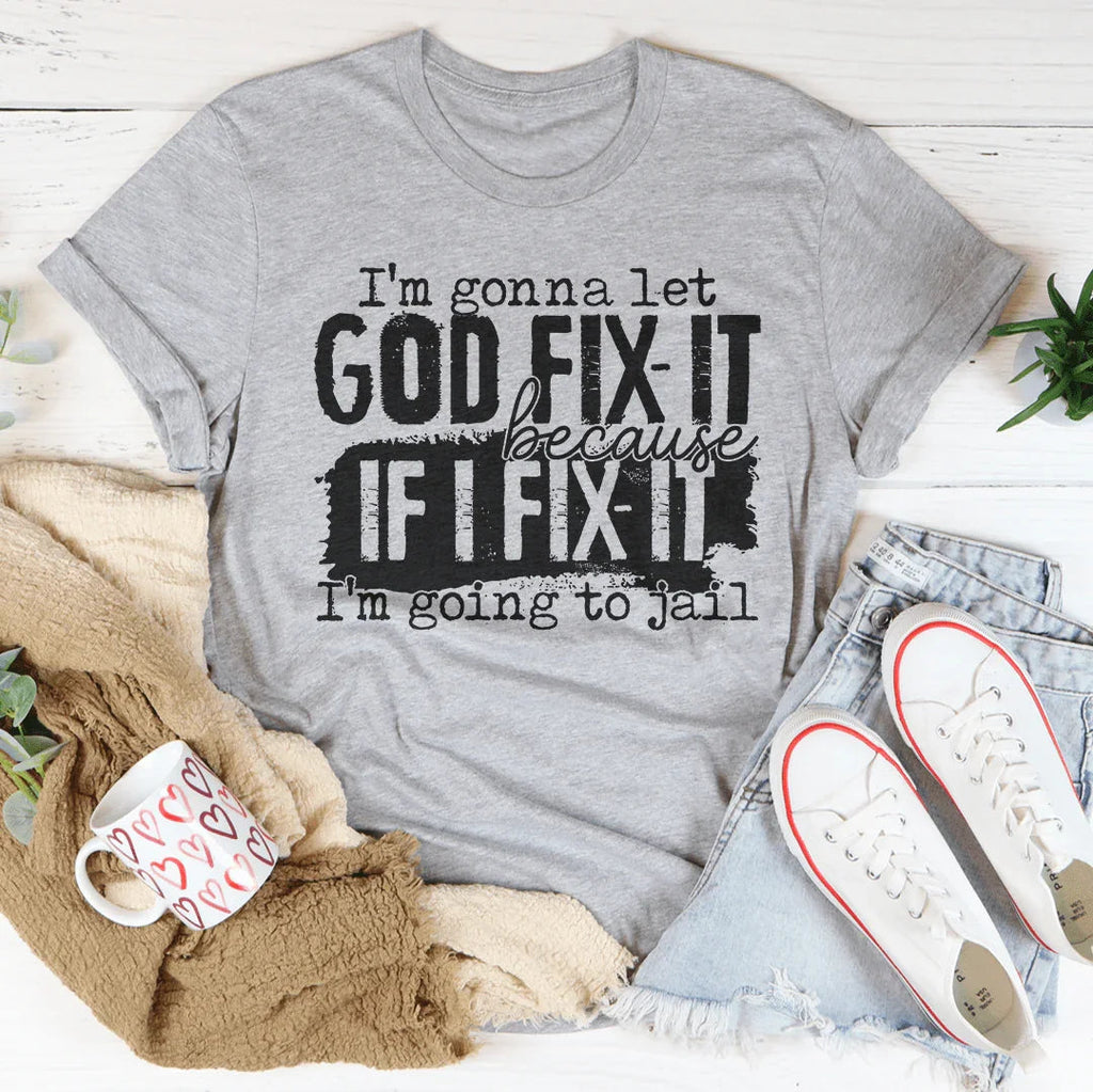 I’m Gonna Let God Fix It Because If I Fix It I’m Going To Jail Tee