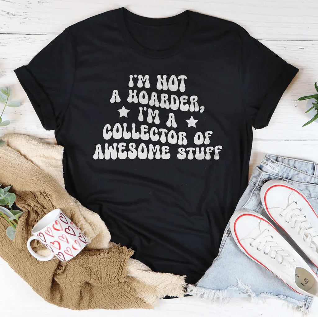 I'm Not A Hoarder I'm A Collector Of Awesome Stuff Tee