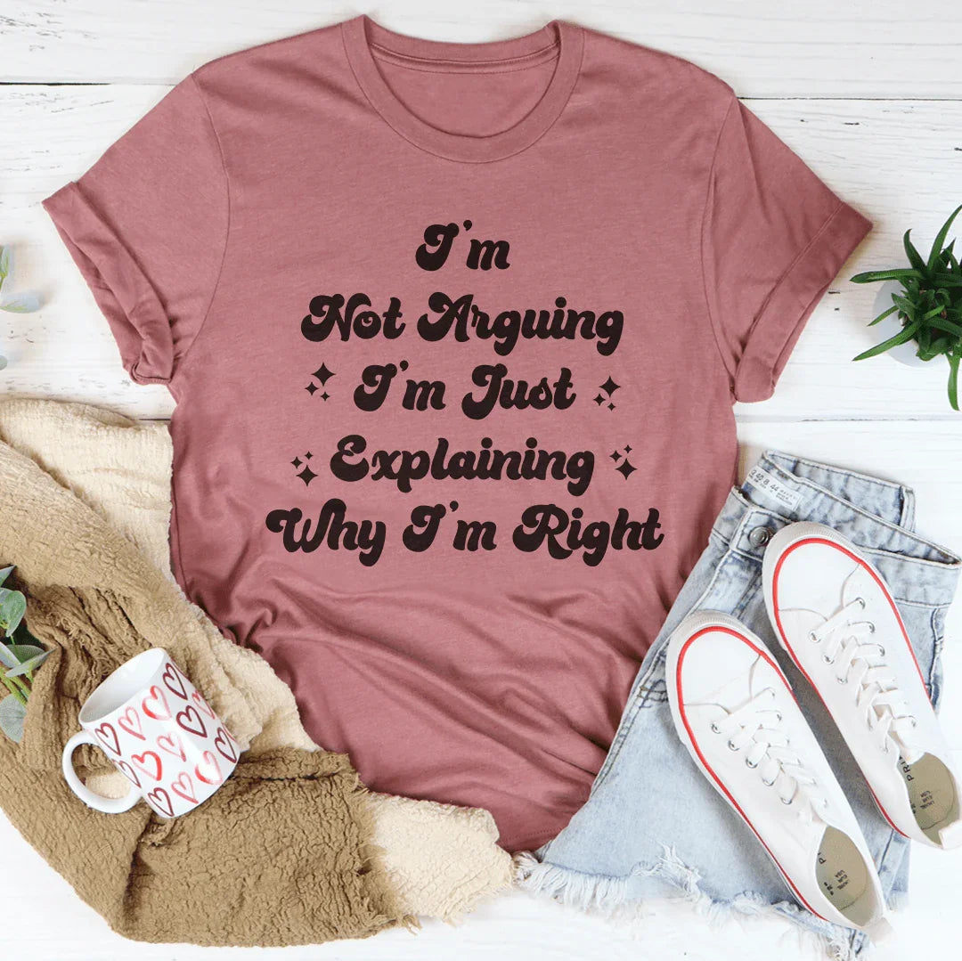 I'm Not Arguing I'm Just Explaining Why I'm Right Tee