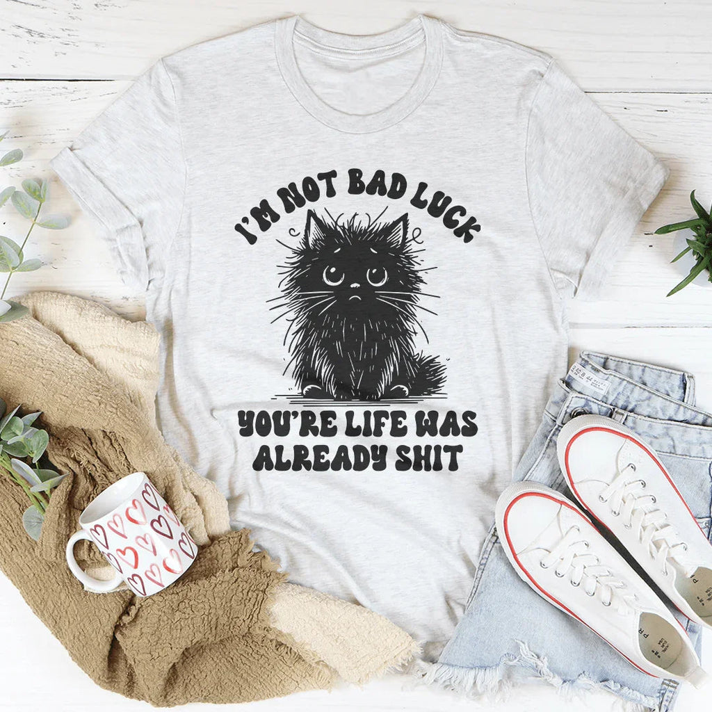I’m Not Bad Luck You're Life Was Already S-it Tee