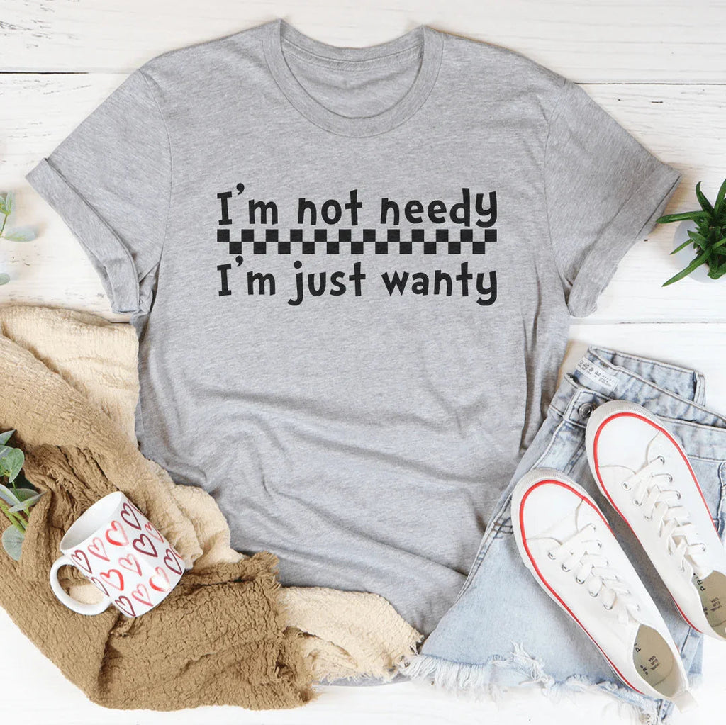 I'm Not Needy I'm Just Wanty Tee