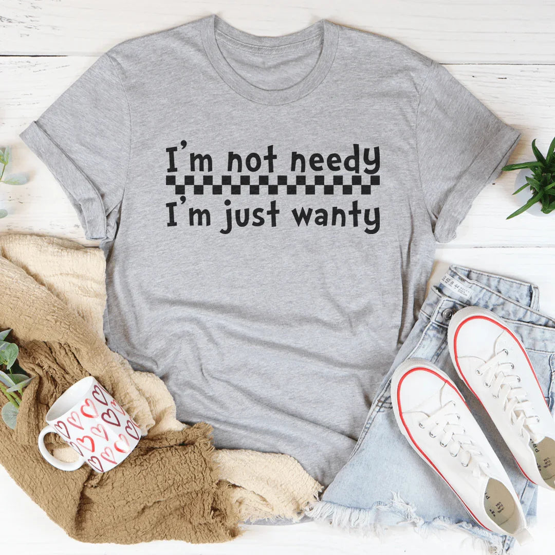 I'm Not Needy I'm Just Wanty Tee