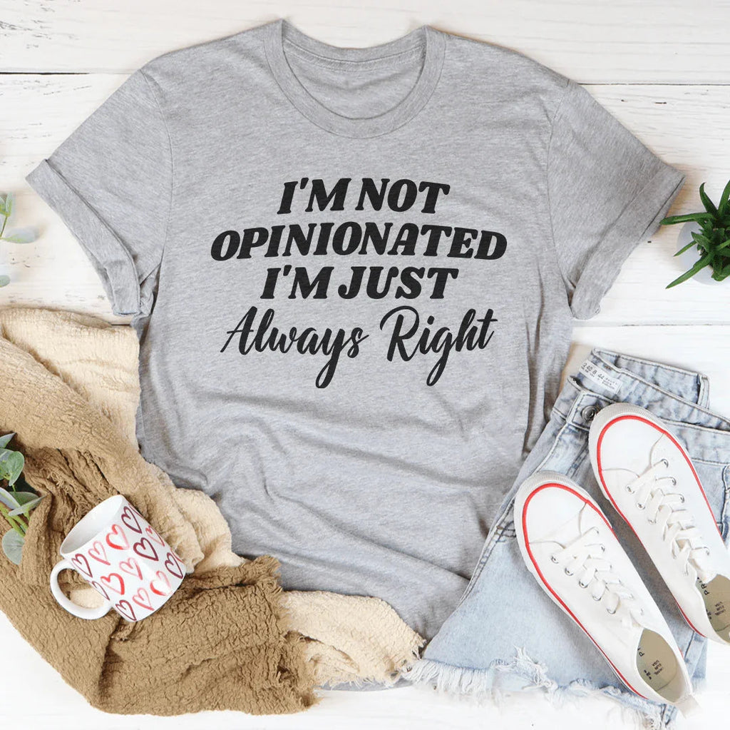 I'm Not Opinionated I'm Just Always Right Tee