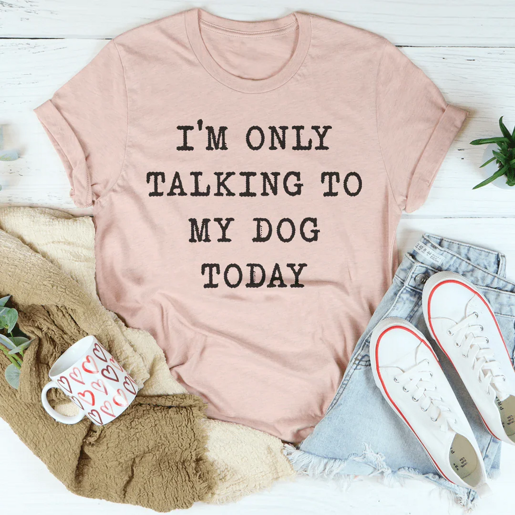 I'm Only Talking To My Dog Today Tee