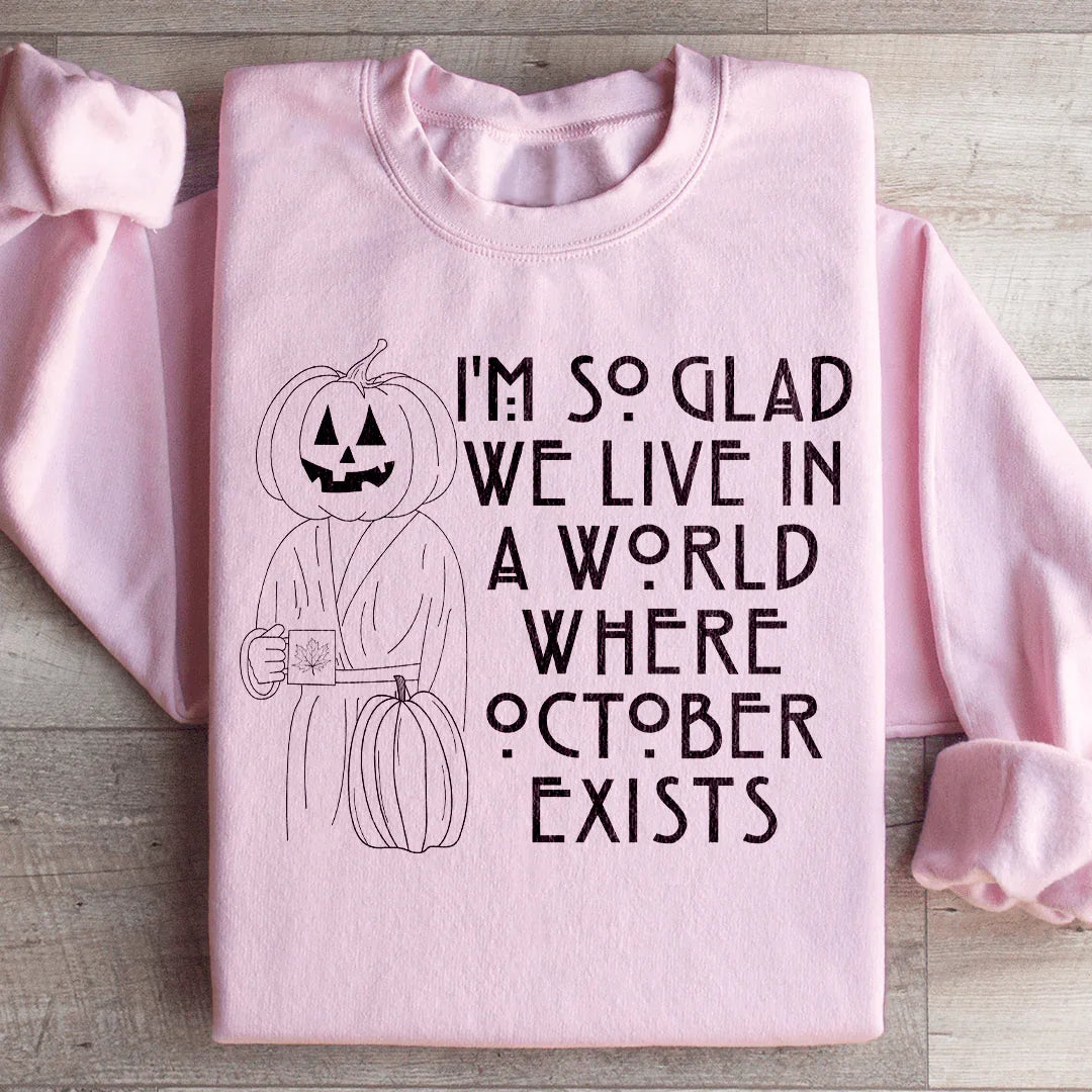 I'm So Glad We Live In A World Where October Exists Sweatshirt