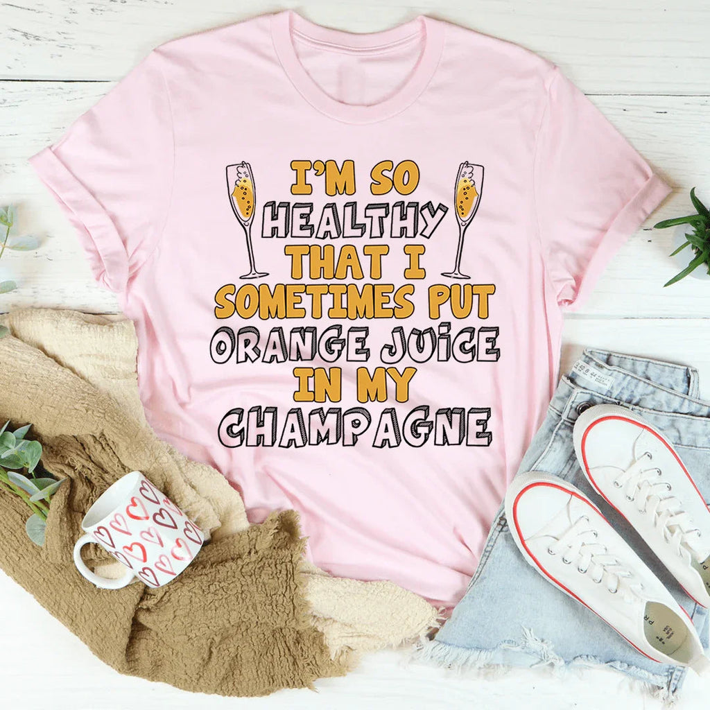 I'm So Healthy That I Sometimes Put Orange Juice In My Champagne Tee