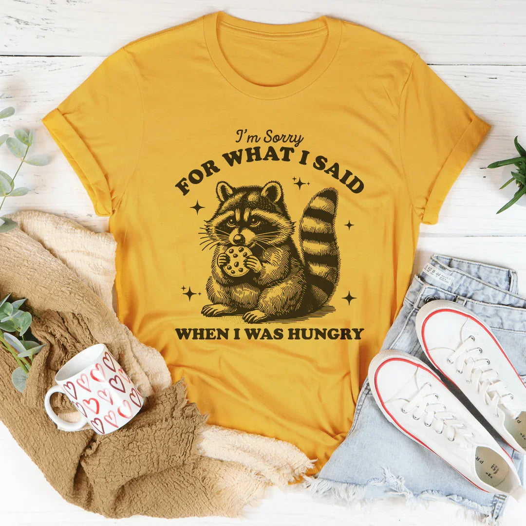 I'm Sorry For What I Said When I Was Hungry Tee