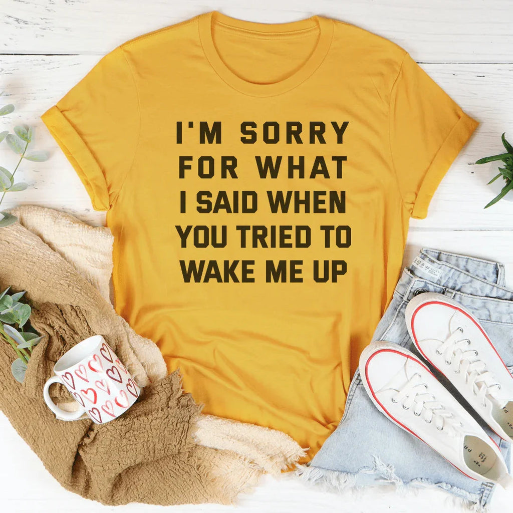 I'm Sorry For What I Said When You Tried To Wake Me Up Tee