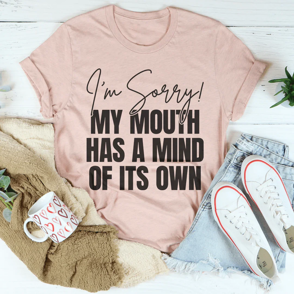 I'm Sorry My Mouth Has A Mind Of The Own Tee