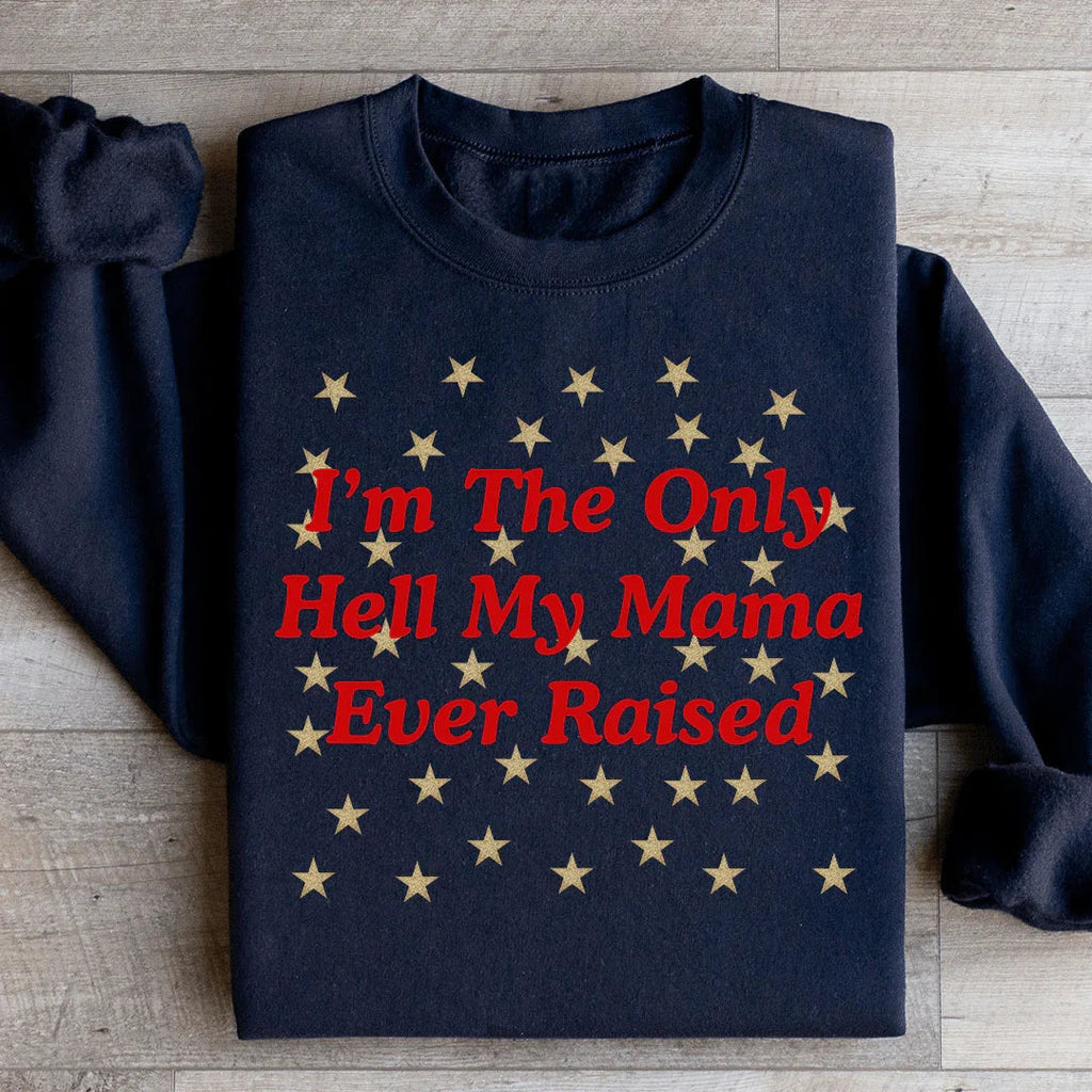 I'm The Only Hell My Mama Ever Raised Sweatshirt