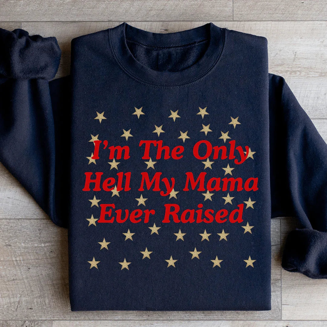 I'm The Only Hell My Mama Ever Raised Sweatshirt