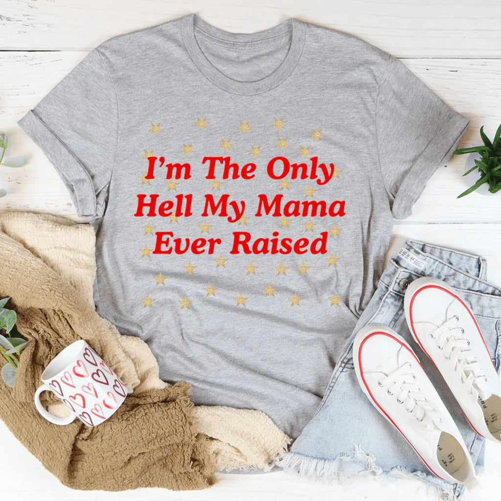 I'm The Only Hell My Mama Ever Raised Tee