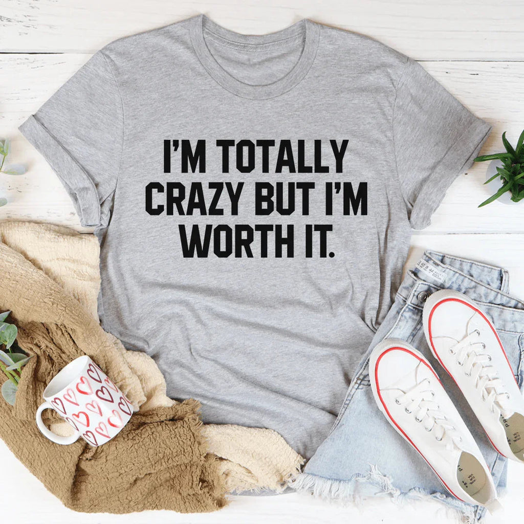 I'm Totally Crazy But I'm Worth It Tee