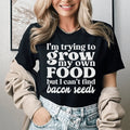 I'm Trying To Grow My Own Food But I Can't Find Bacon Seeds Tee