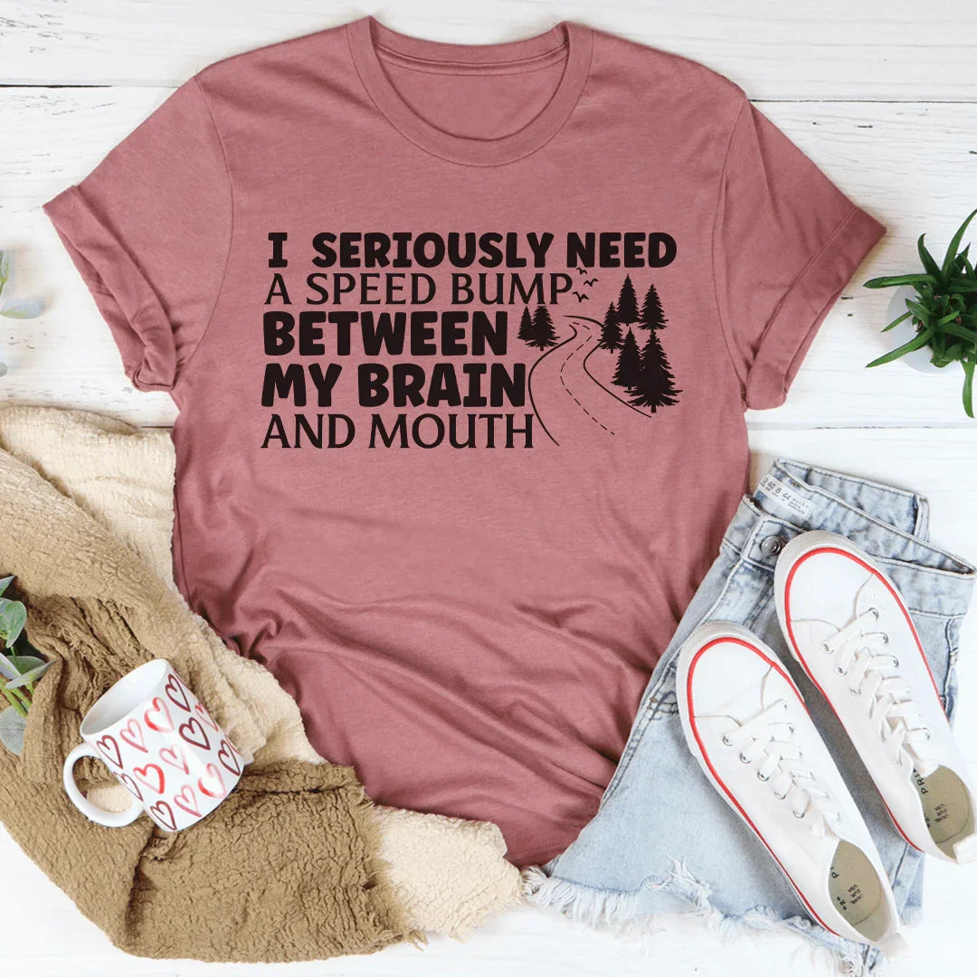 I Need A Speed Bump Between My Brain And Mouth Tee