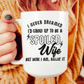 I Never Dreamed I'd Grow Up To Be A Spoiled Wife Ceramic Mug 15 oz