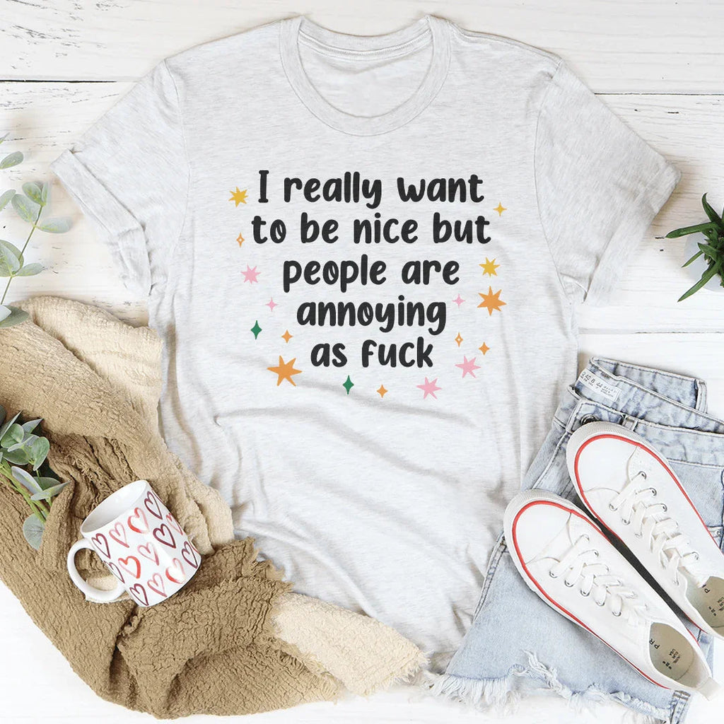 I Really Want To Be Nice But People Are Annoying As f-ck Tee