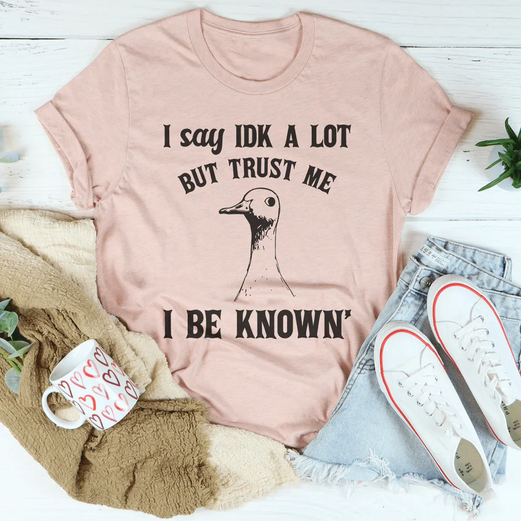 I Say Idk A Lot But Trust Me I Be Know Tee