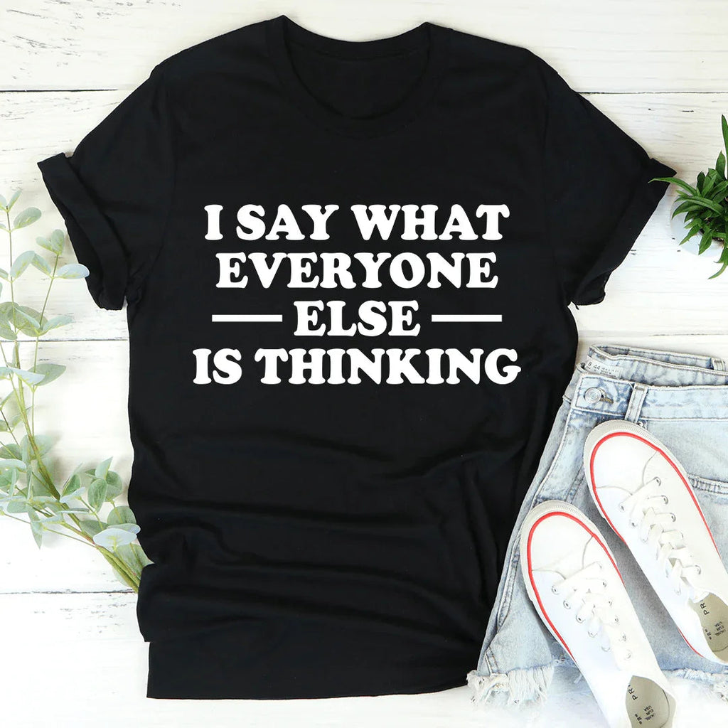 I Say What Everyone Else Is Thinking Tee