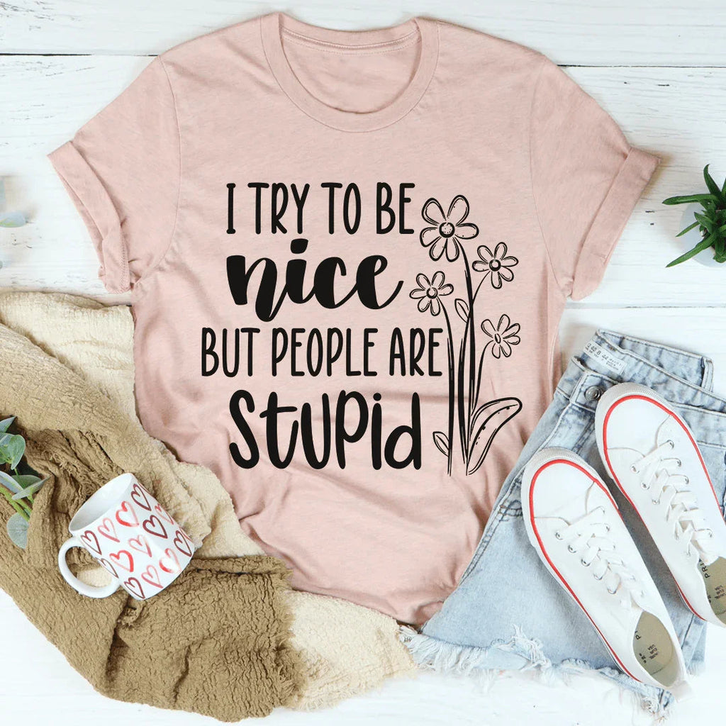 I Try To Be Nice But People Are Stupid Tee