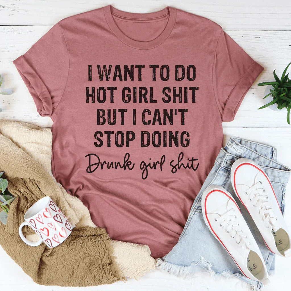 I Want To Do Hot Girl Stuff But I Can't Stop Doing Drunk Girl Stuff Tee