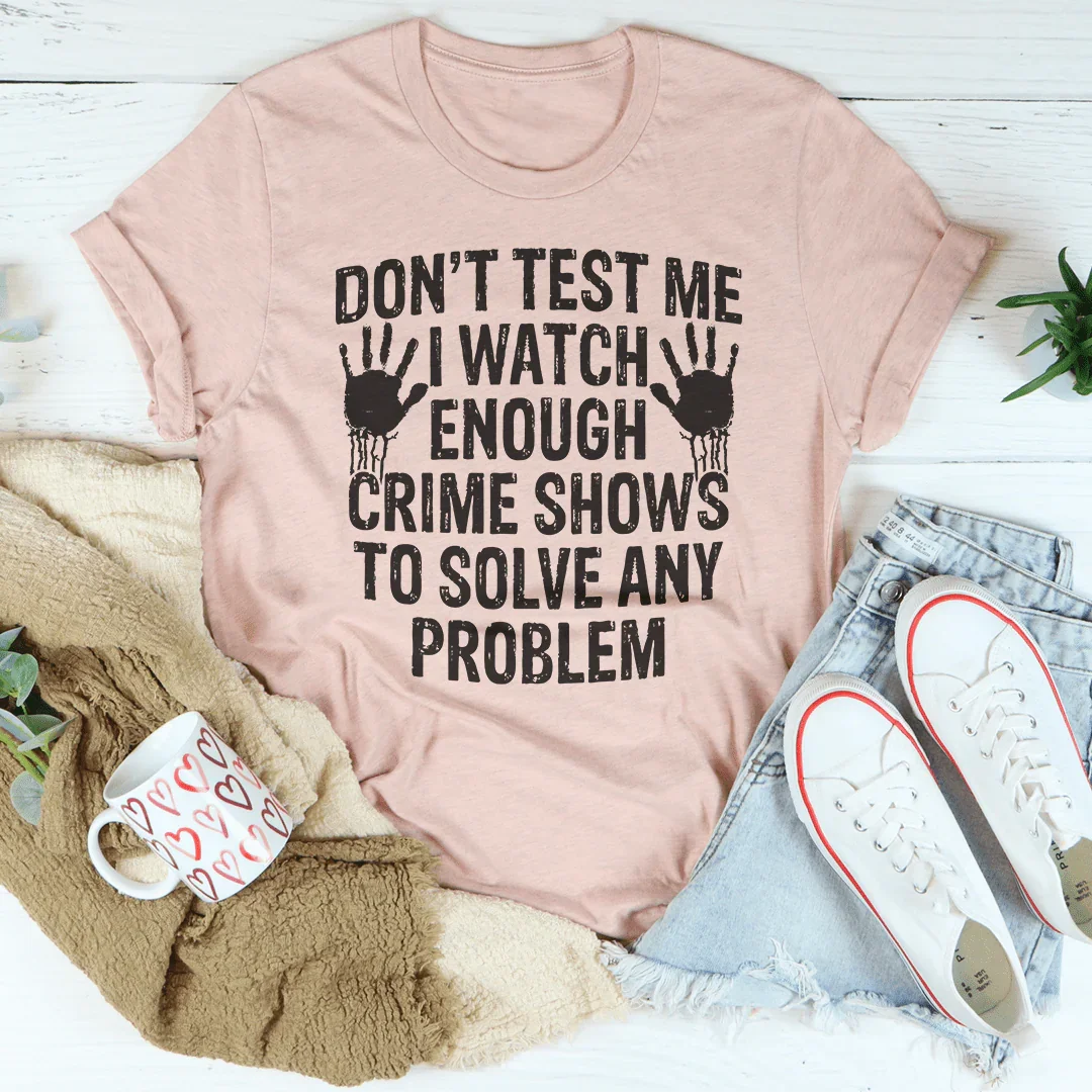 I Watch Enough Crime Shows To Solve Any Problem Tee