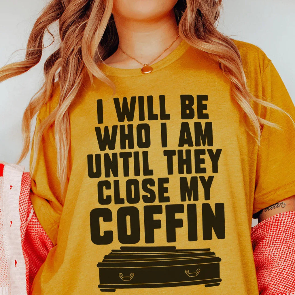 I Will Be Who I'm Until They Close My Coffin Tee