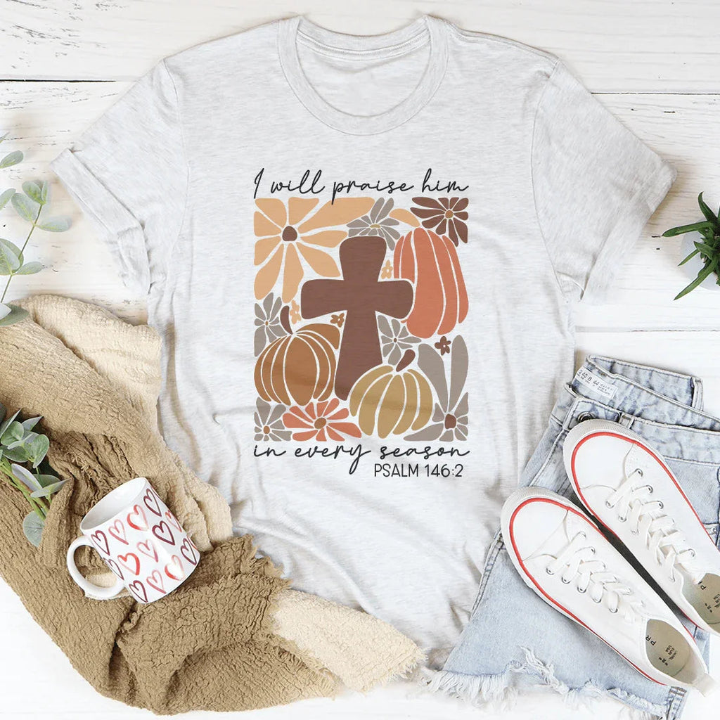 I Will Praise Him In Every Season Psalm 1462 Tee