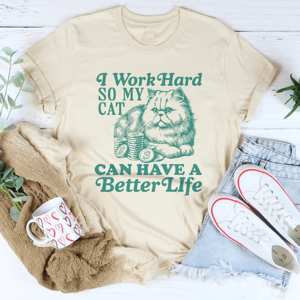 I Work So Hard So My Cat Can Have A Better Life Tee