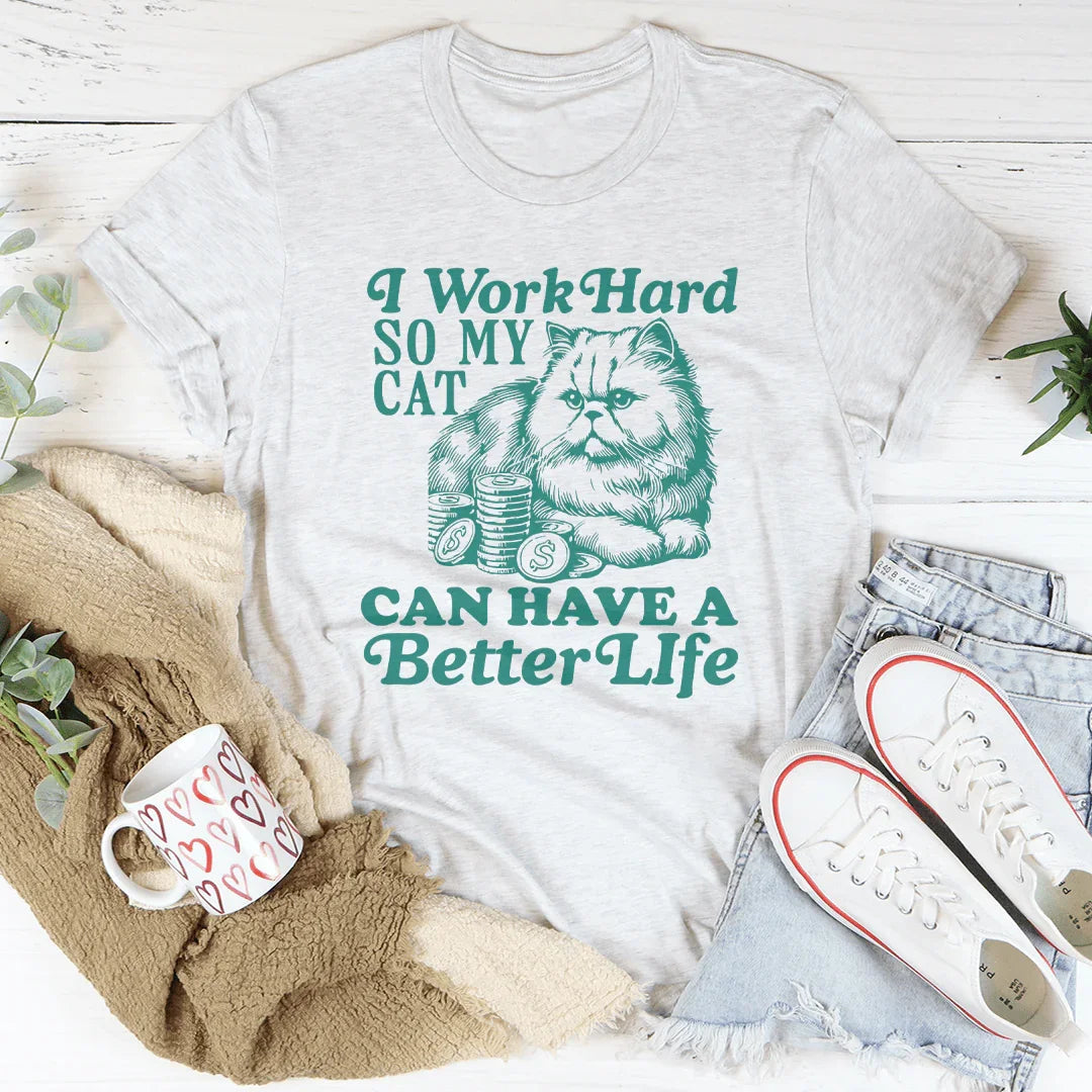 I Work So Hard So My Cat Can Have A Better Life Tee