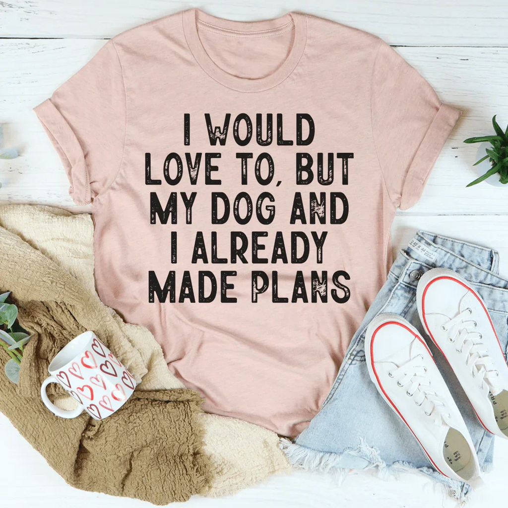 I Would Love To But My Dog And I Already Made Plans Tee