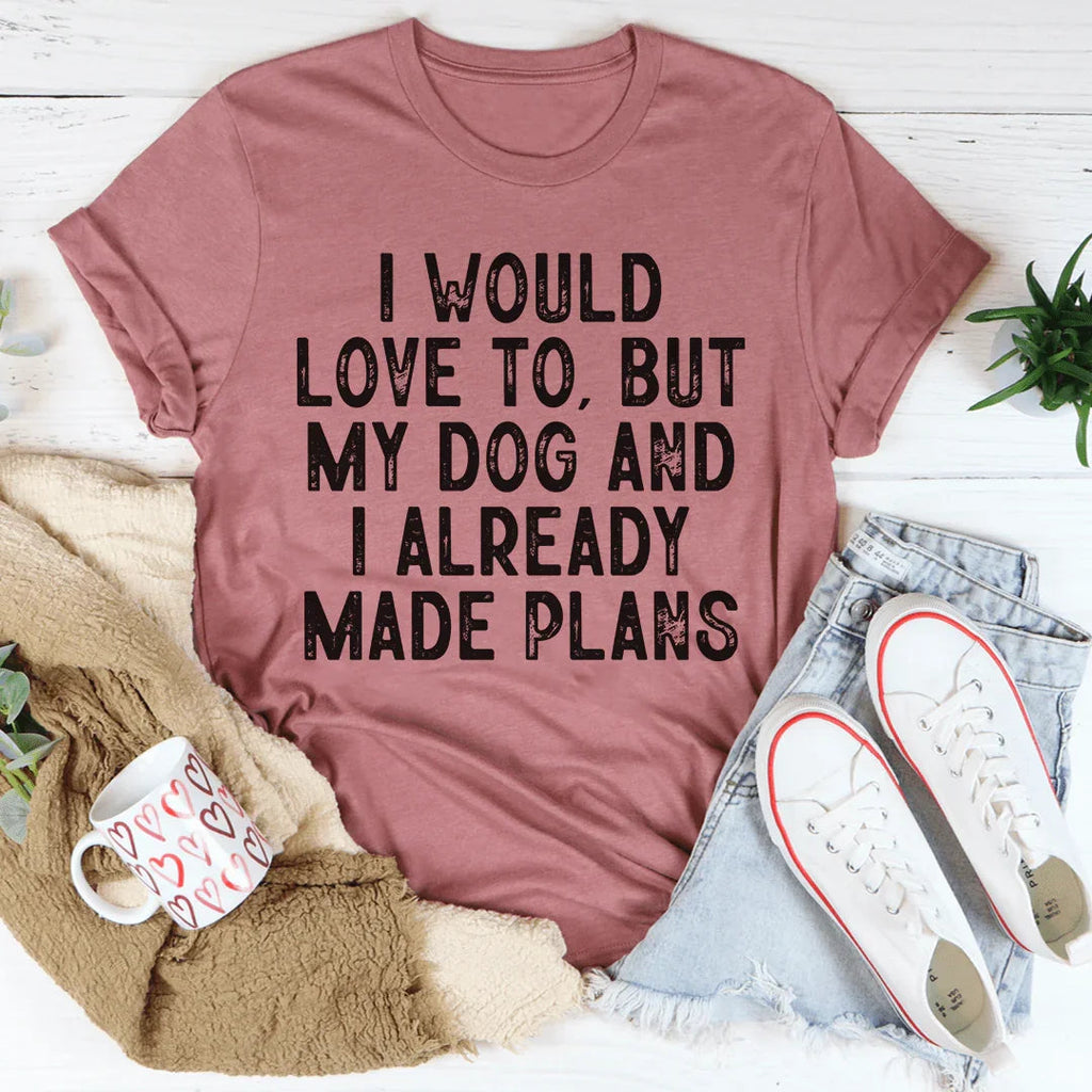 I Would Love To But My Dog And I Already Made Plans Tee