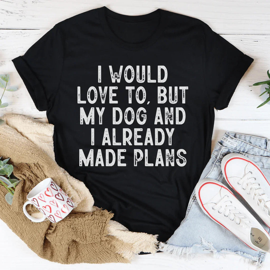 I Would Love To But My Dog And I Already Made Plans Tee