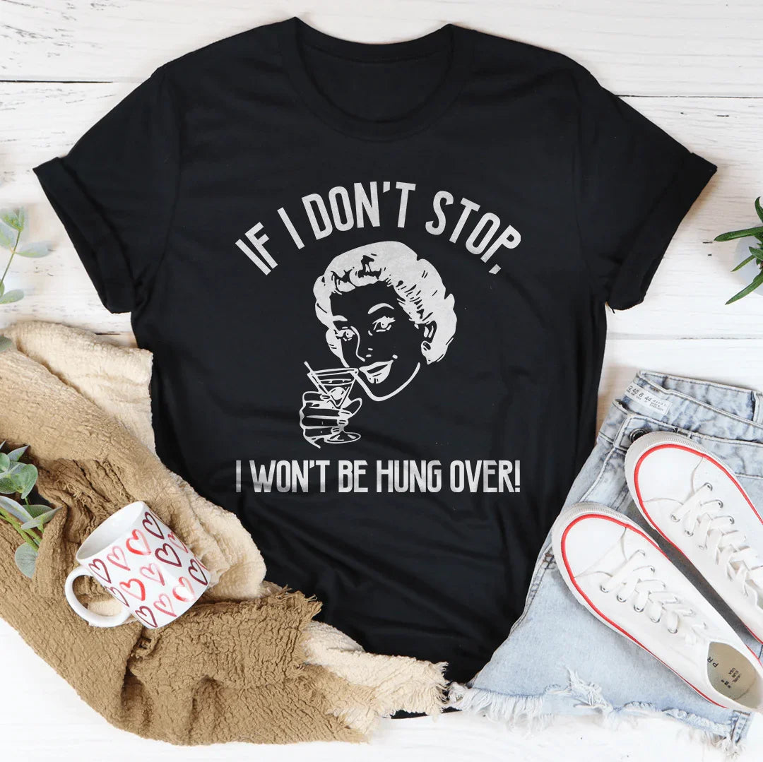 If I Don't Stop, I Won't Be Hung Over Tee