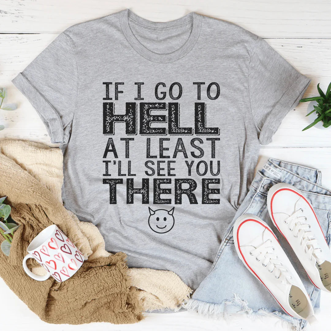If I Go To Hell At Least I'll See You There Tee