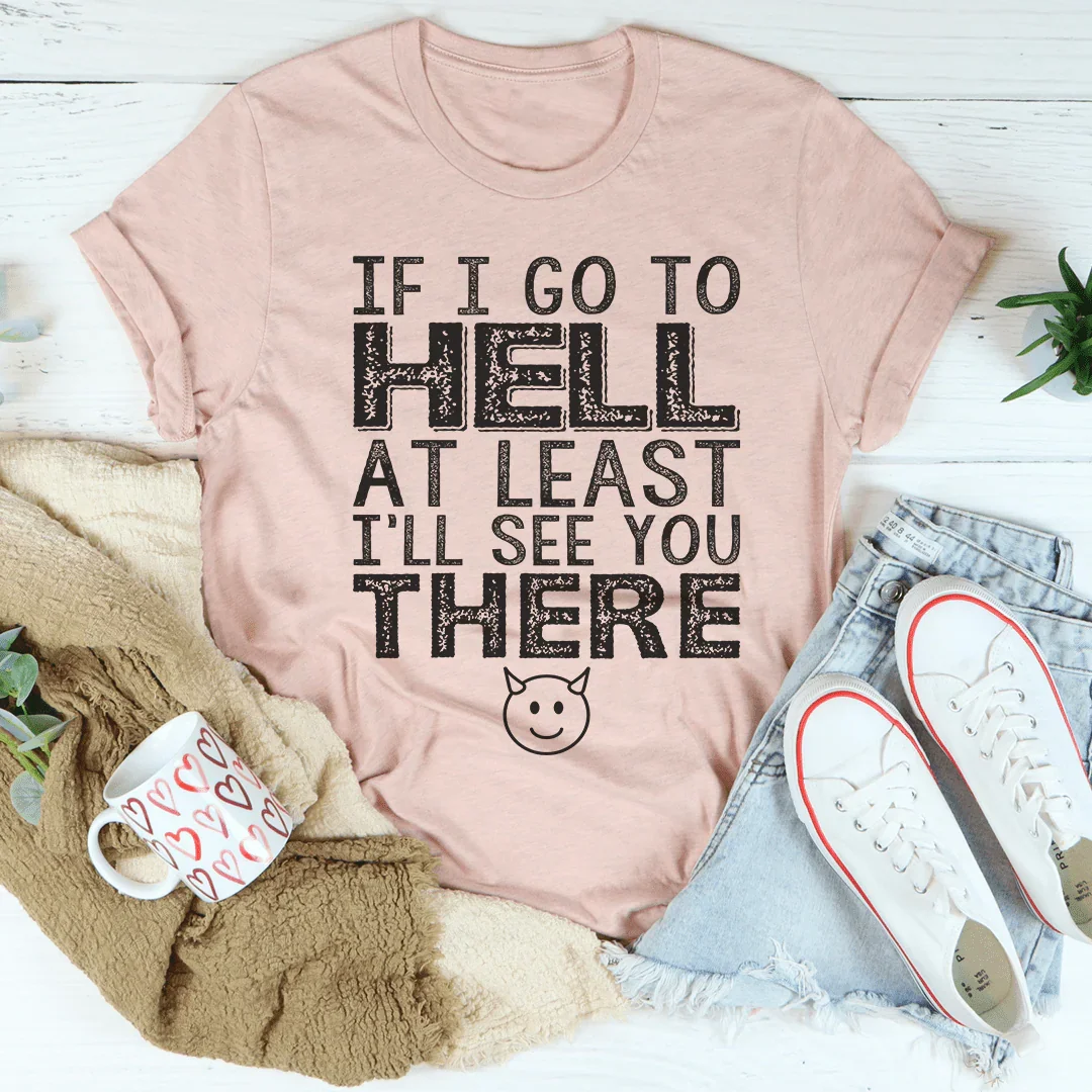 If I Go To Hell At Least I'll See You There Tee