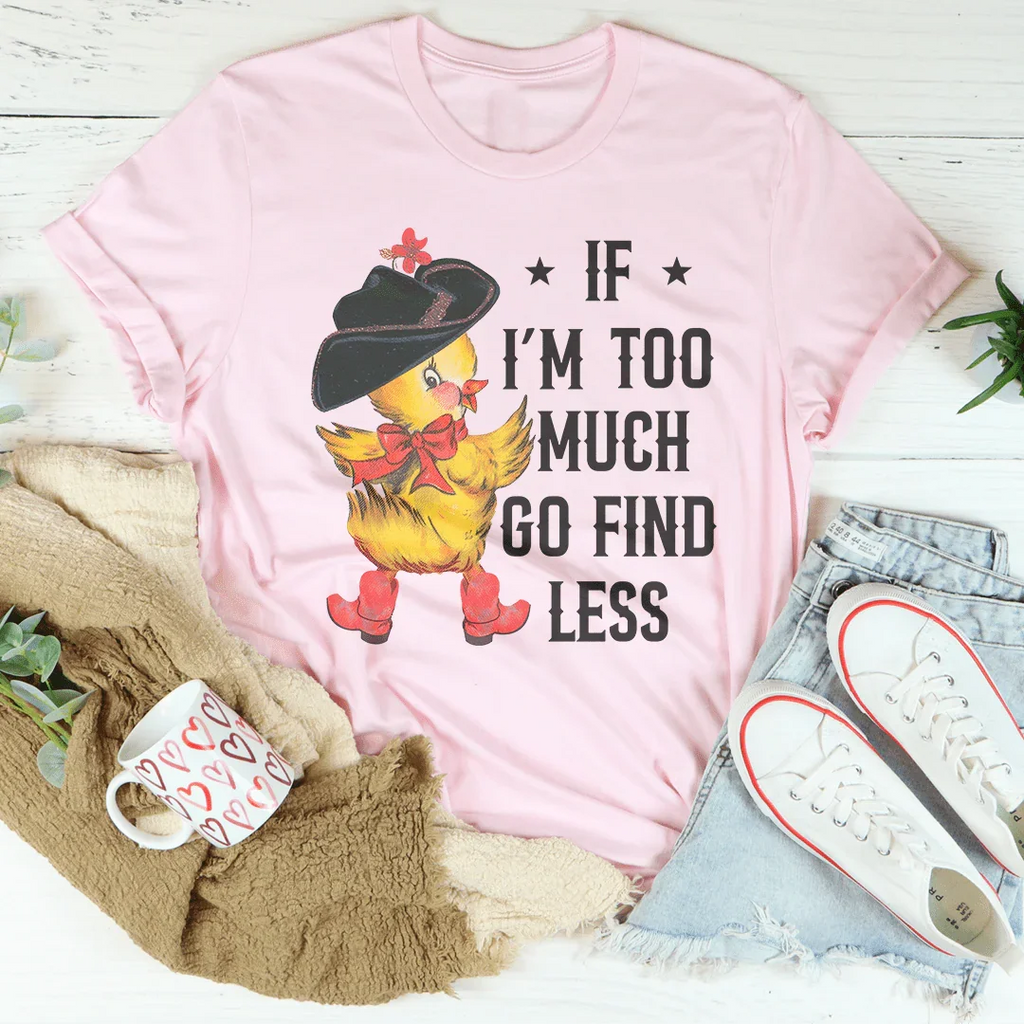 If I’m too Much Go Find Less Tee