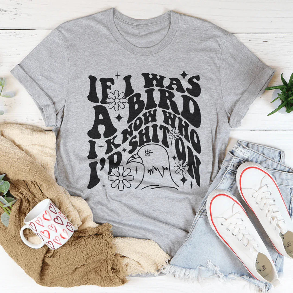 If I Was A Bird I Know Who'd Sh-t On Tee