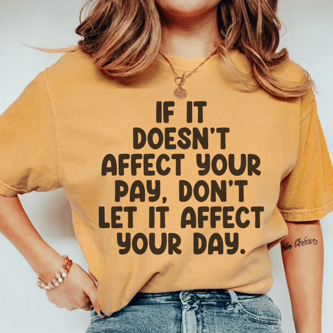 If It Doesn't Affect Your Pay Don't Let It Affect Your Day Tee