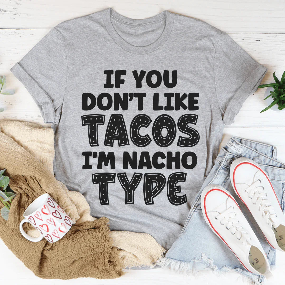 If You Don't Like Tacos I'm Nacho Type Tee