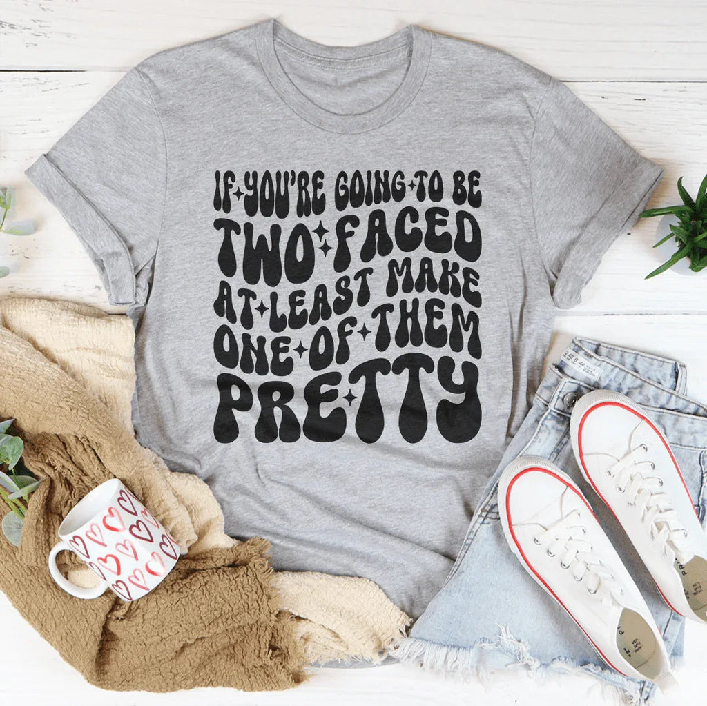 If You’re Going To Be Two Faced At Least Make One Of Them Pretty Tee