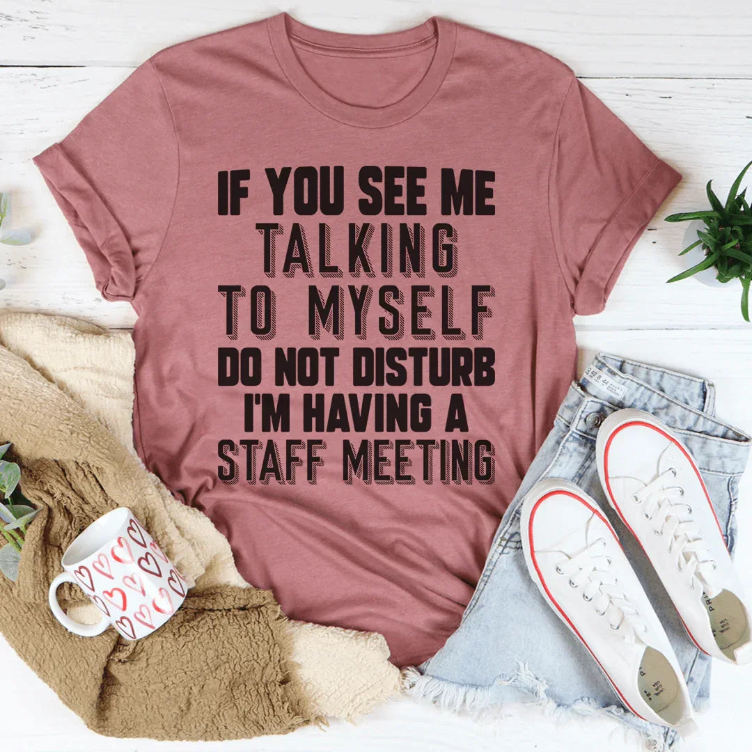 If You See Me Talking To Myself Do Not Disturb I'm Having A Staff Meeting Tee